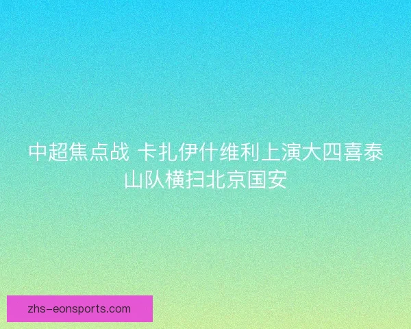 中超焦点战 卡扎伊什维利上演大四喜泰山队横扫北京国安