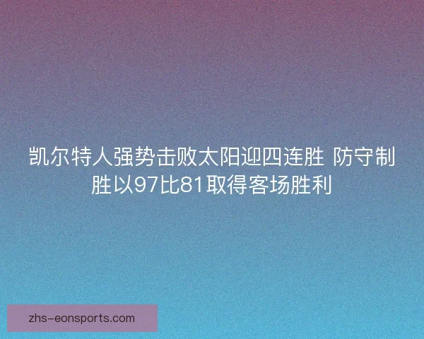 凯尔特人强势击败太阳迎四连胜 防守制胜以97比81取得客场胜利