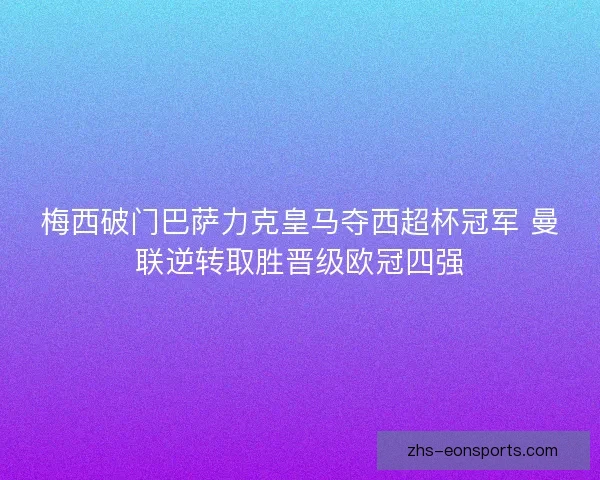 梅西破门巴萨力克皇马夺西超杯冠军 曼联逆转取胜晋级欧冠四强