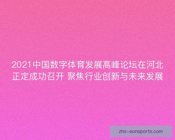2021中国数字体育发展高峰论坛在河北正定成功召开 聚焦行业创新与未来发展