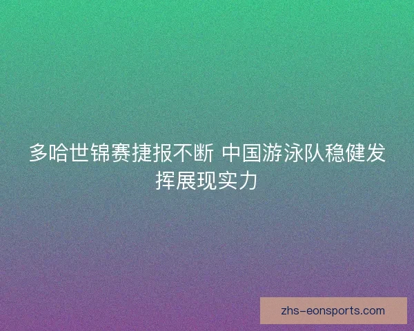 多哈世锦赛捷报不断 中国游泳队稳健发挥展现实力