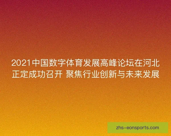 2021中国数字体育发展高峰论坛在河北正定成功召开 聚焦行业创新与未来发展