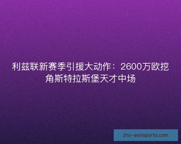 利兹联新赛季引援大动作：2600万欧挖角斯特拉斯堡天才中场
