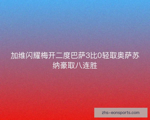 加维闪耀梅开二度巴萨3比0轻取奥萨苏纳豪取八连胜