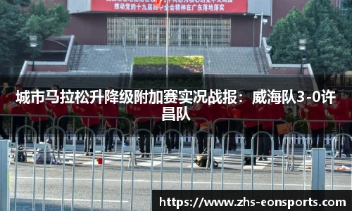 城市马拉松升降级附加赛实况战报：威海队3-0许昌队