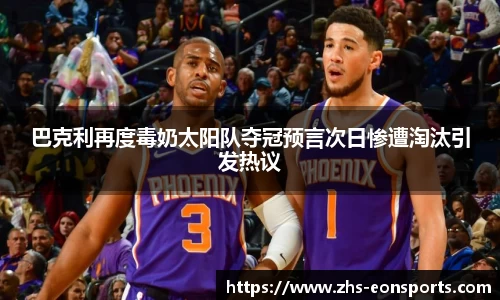 巴克利再度毒奶太阳队夺冠预言次日惨遭淘汰引发热议